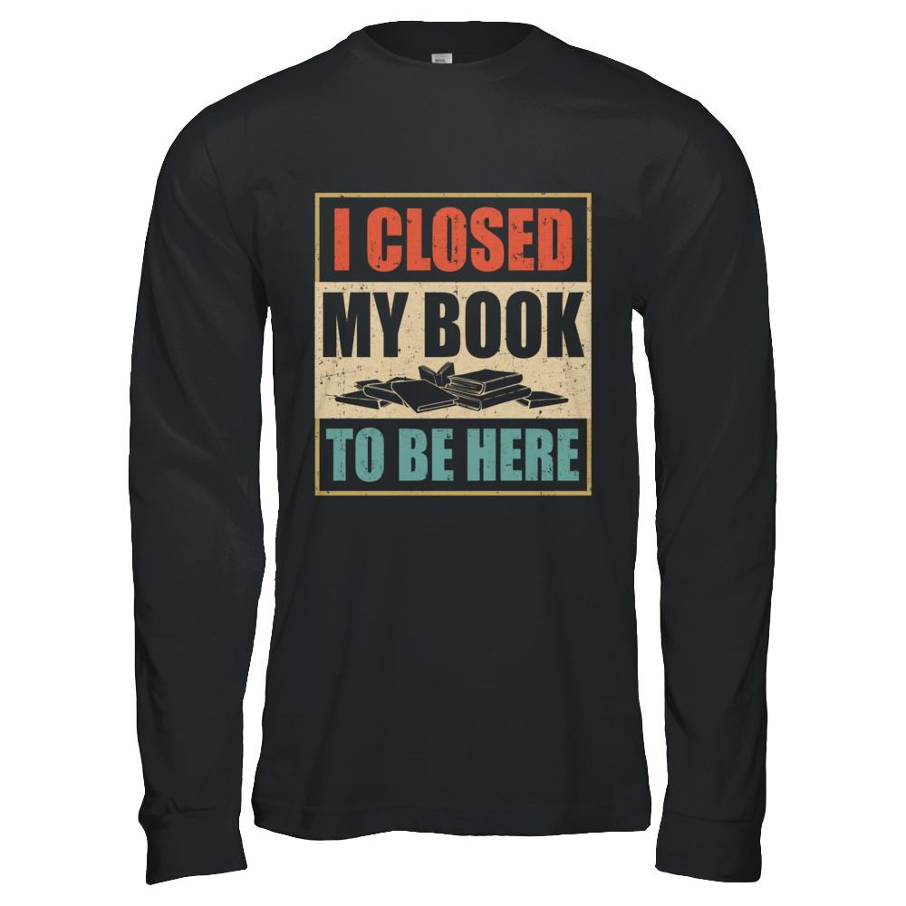 Vintage I Closed My Book To Be Here Funny Reading Book-T-Shirt & Hoodie-Long Sleeve T-Shirt-Black