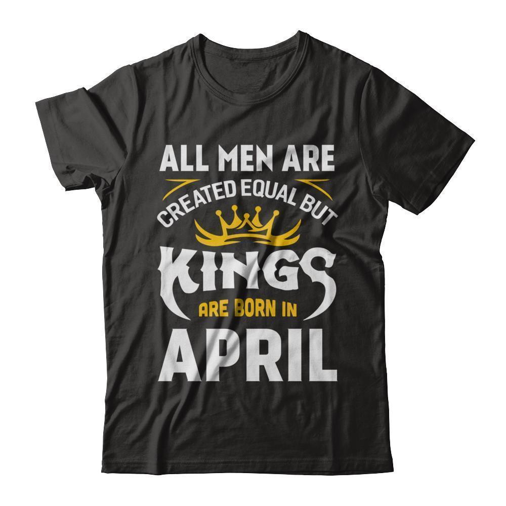All Men Are Created Equal But Kings Are Born In April