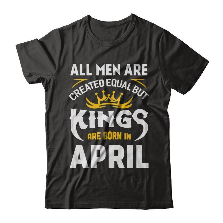 All Men Are Created Equal But Kings Are Born In April-T-Shirt & Hoodie-Classic T-Shirt-Black