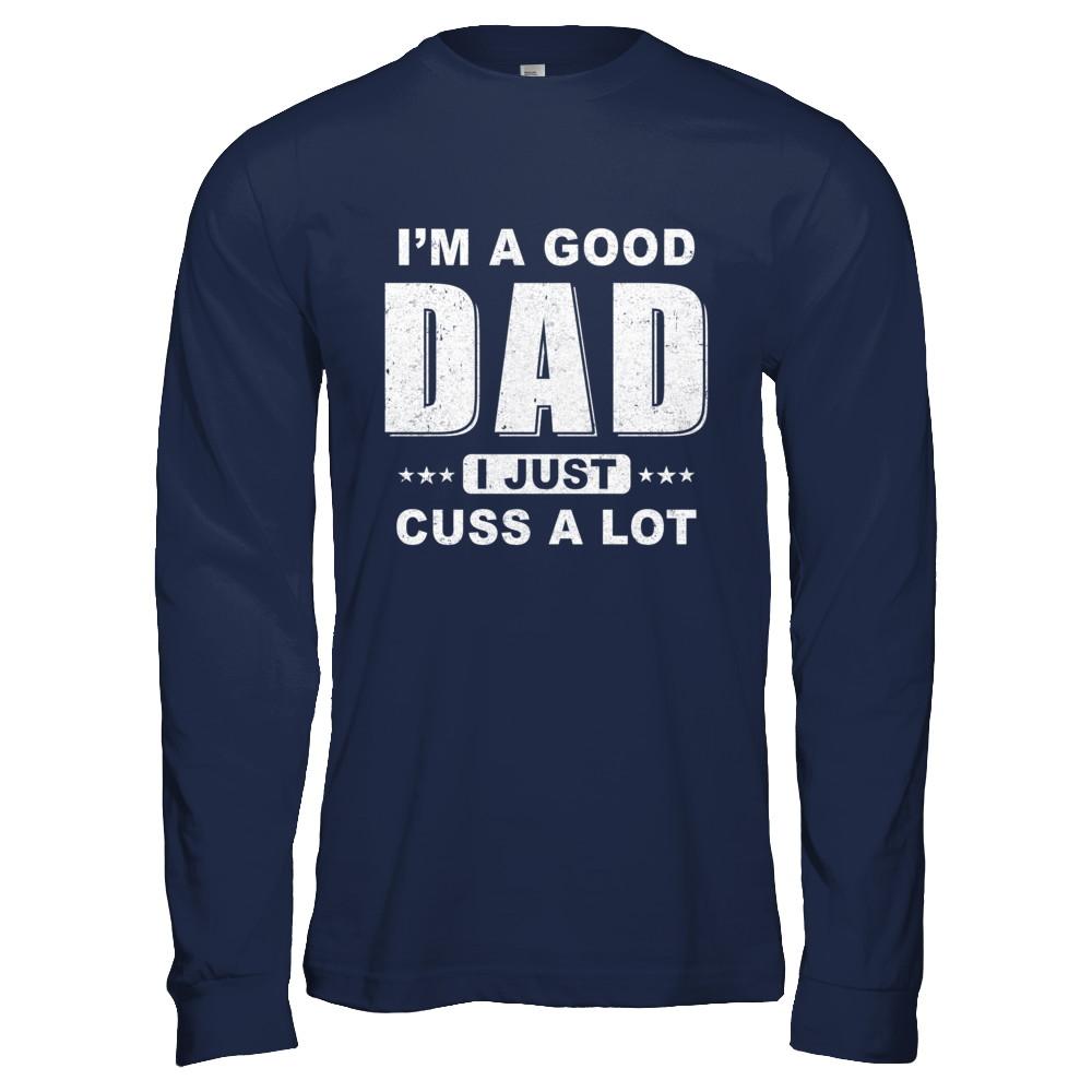 I'm A Good Dad I Just Cuss A Lot Fathers Day-T-Shirt & Hoodie-Long Sleeve T-Shirt-Navy