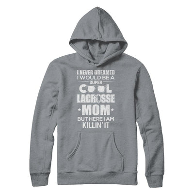 Never Dreamed I Would Be A Cool Lacrosse Mom Mothers Day-T-Shirt & Hoodie-