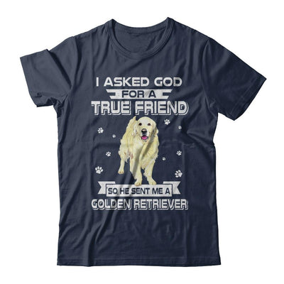 I Asked God For A True Friend So Sent Me Golden Retriever Dog-T-Shirt & Hoodie-Classic T-Shirt-Navy