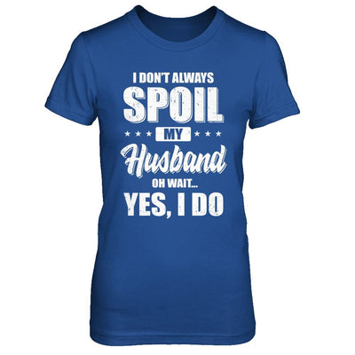 I Don't Always Spoil My Husband Oh Wait Yes I Do Wife-T-Shirt & Hoodie-Women's T-Shirt-Royal