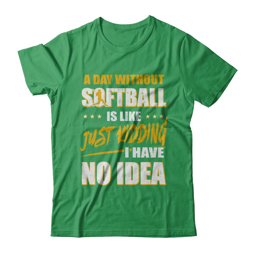 A Day Without Softball Is Like Just Kidding I Have No Idea-T-Shirt & Hoodie-Premium T-Shirt-Kelly Green