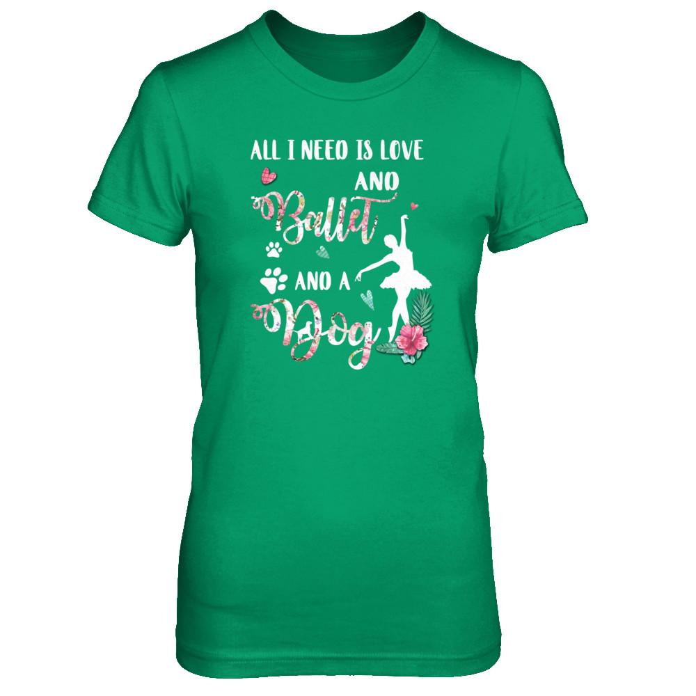 All I Need Is Love And Ballet And A Dog-T-Shirt & Tank Top-Women's T-Shirt-Irish Green