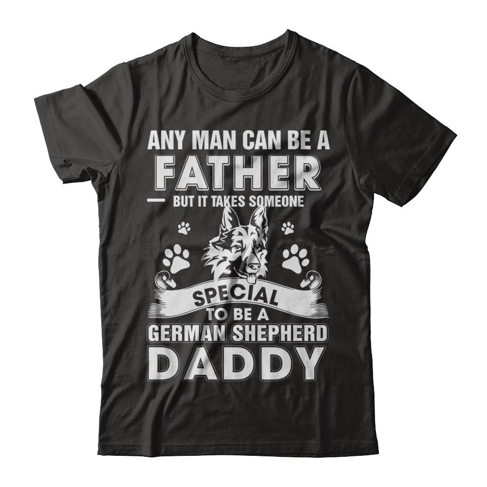 Any Man Can Be A Father Someone Special To Be A German Shepherd Daddy