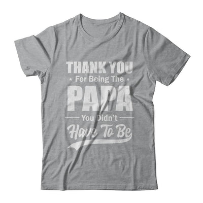 Thank You For Being The Papa You Didnt Have To Be Fathers Day-T-Shirt & Hoodie-Classic T-Shirt-Sport Grey