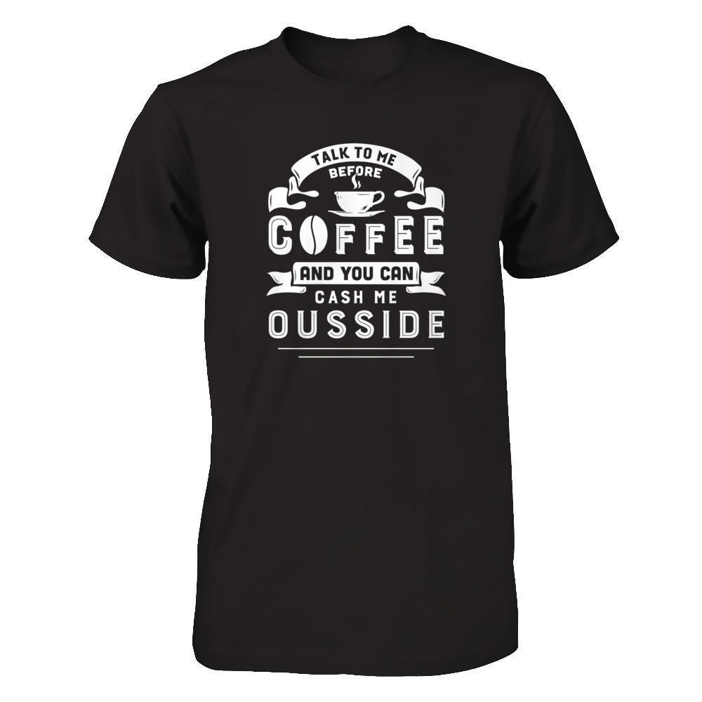 Take To Me Before Coffee And You Can Cash Me Ousside-T-Shirt & Hoodie-Premium T-Shirt-Black