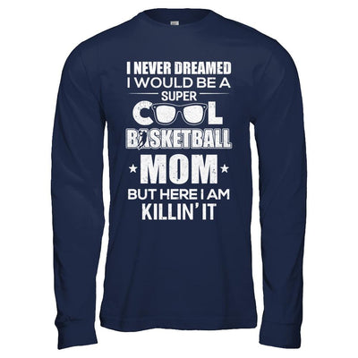 Never Dreamed I Would Be A Cool Basketball Mom Mothers Day-T-Shirt & Hoodie-