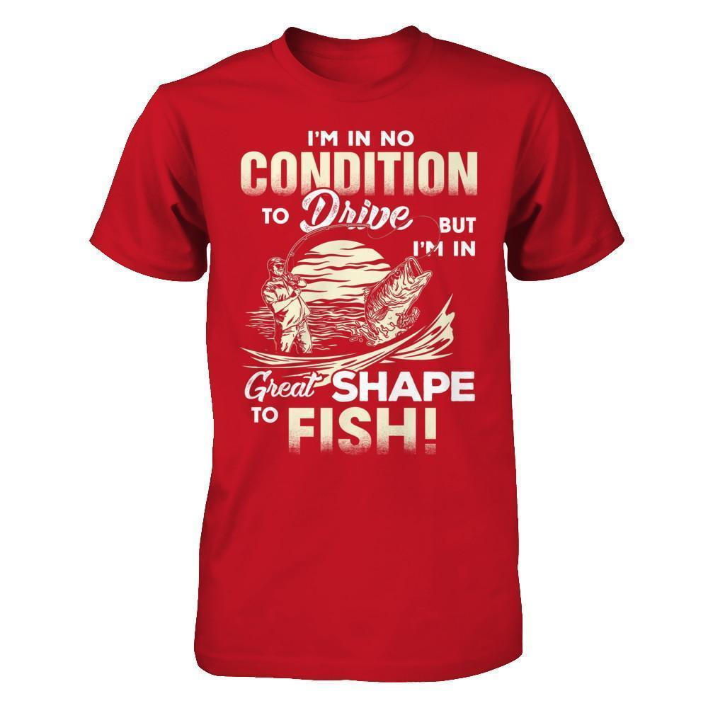 I'm In No Condition To Drive But I'm In Great Shape To Fish-T-Shirt & Hoodie-Classic T-Shirt-Red
