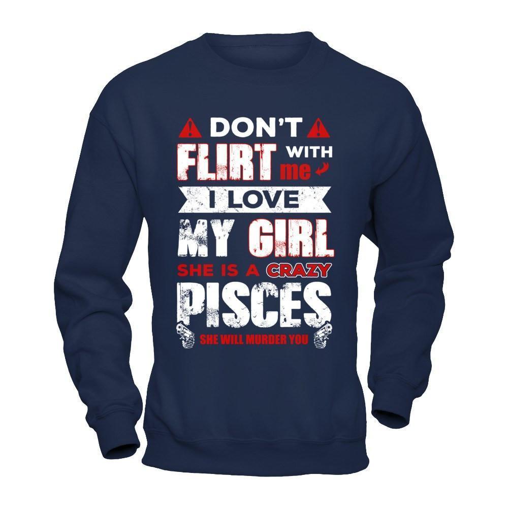 Don't Flirt With Me I Love My Girl She Is A Crazy Pisces-T-Shirt & Hoodie-