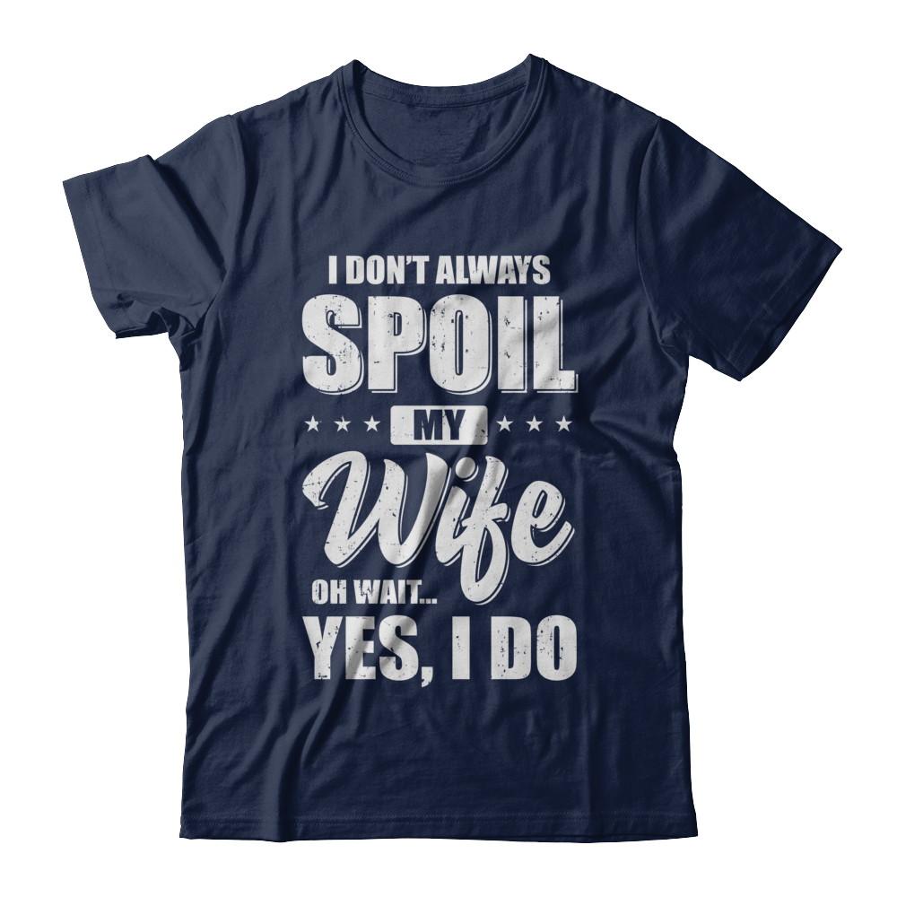 I Don't Always Spoil My Wife Oh Wait Yes I Do Husband-T-Shirt & Hoodie-Classic T-Shirt-Navy