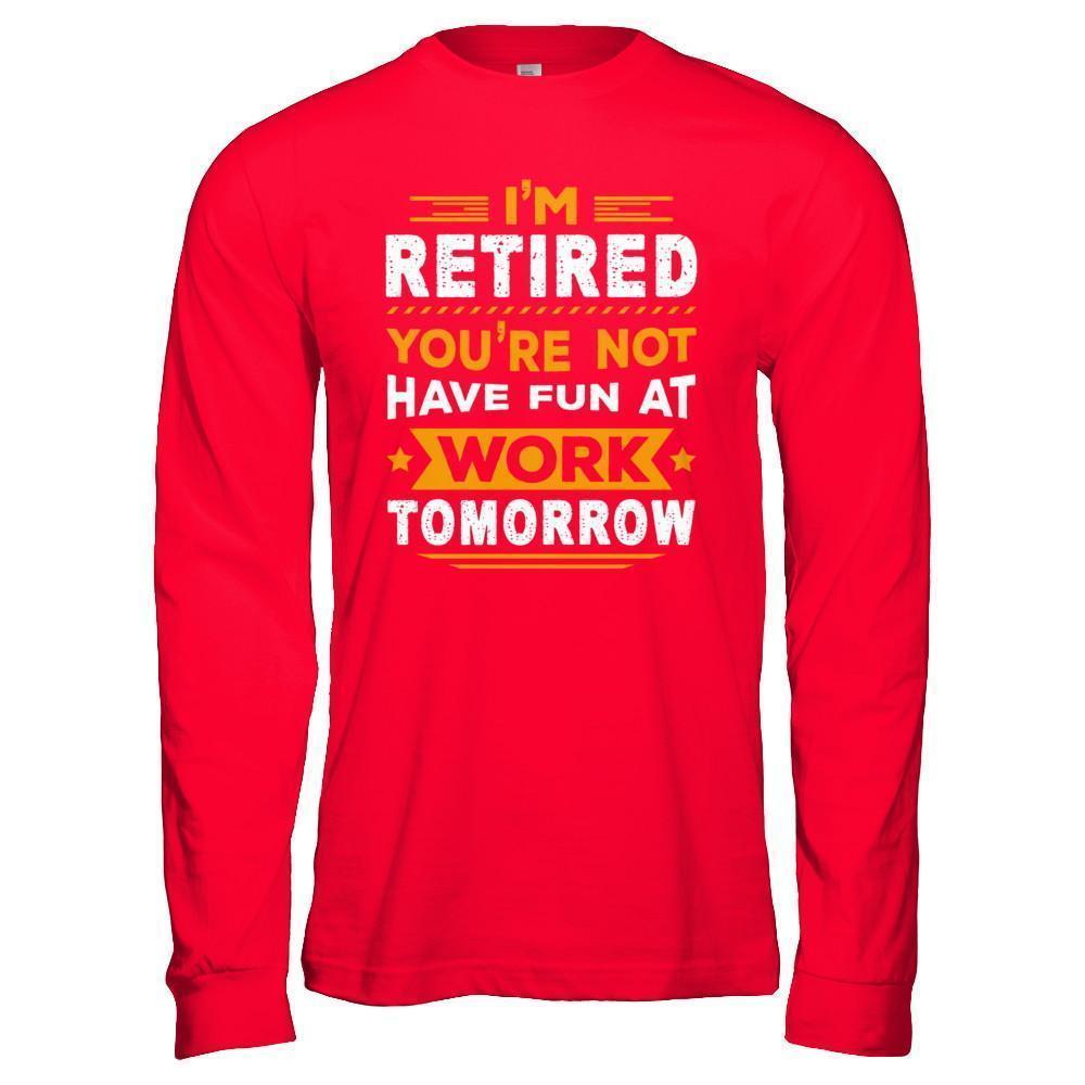 I'm Retired You're Not Have Fun At Work Tomorrow-T-Shirt & Hoodie-Long Sleeve T-Shirt-Red