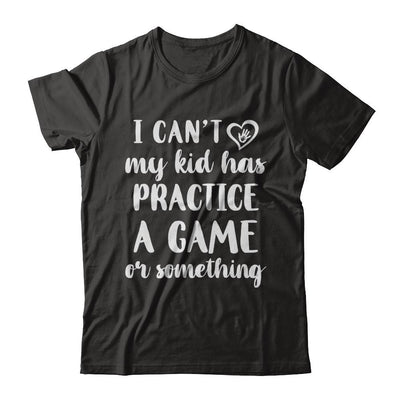 I Can't My Kid Has Practice A Game Or Something-T-Shirt & Hoodie-Classic T-Shirt-Black