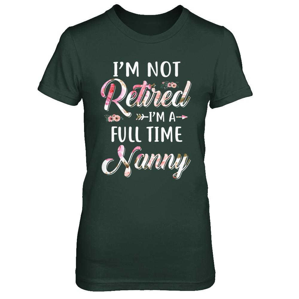 I'm Not Retired I'm A Full Time Nanny Mothers Day-T-Shirt & Hoodie-Women's T-Shirt-Forest Green