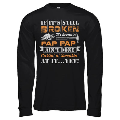 If It's Still Broken It's Because Pap Pap Ain't Done-T-Shirt & Hoodie-Long Sleeve T-Shirt-Black