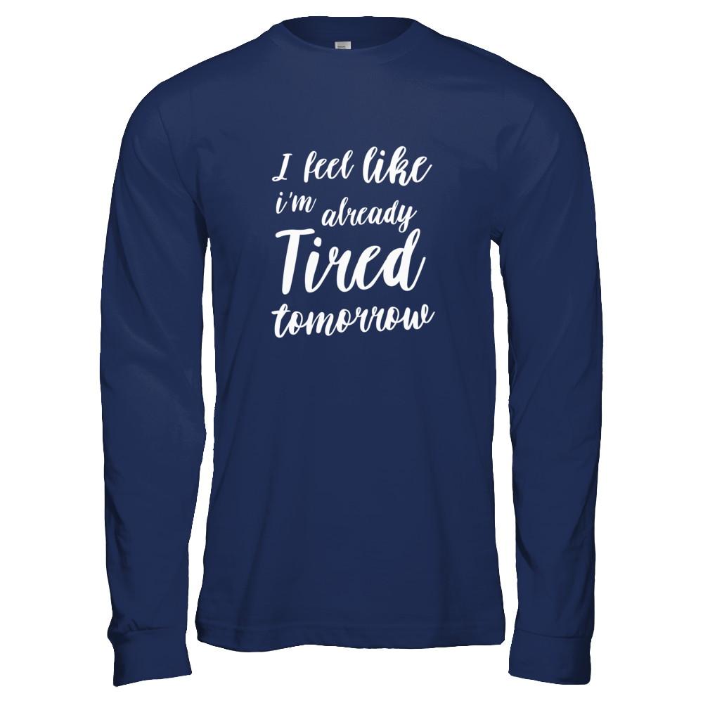 I Feel Like I'm Already Tired Tomorrow-T-Shirt & Tank Top-Long Sleeve T-Shirt-Navy