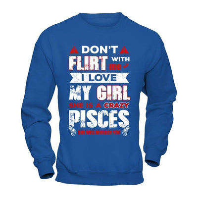 Don't Flirt With Me I Love My Girl She Is A Crazy Pisces-T-Shirt & Hoodie-