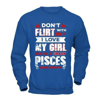 Don't Flirt With Me I Love My Girl She Is A Crazy Pisces-T-Shirt & Hoodie-Crewneck Sweatshirt-Royal