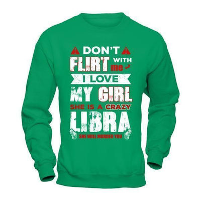 Don't Flirt With Me I Love My Girl She Is A Crazy Libra-T-Shirt & Hoodie-Crewneck Sweatshirt-Irish Green