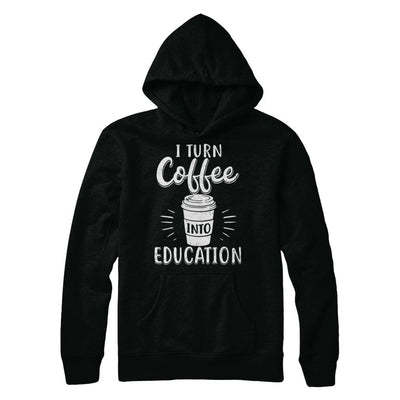 I Turn Coffee Into Education Student Teacher Gift-T-Shirt & Hoodie-Pullover Hoodie-Black