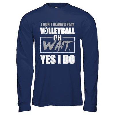 I Don't Always Play Volleyball Oh Wait Yes I Do-T-Shirt & Hoodie-Long Sleeve T-Shirt-Navy