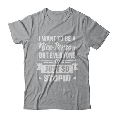 I Want To Be A Nice Person But Everyone Is Just So Stupid-T-Shirt & Hoodie-Classic T-Shirt-Sport Grey