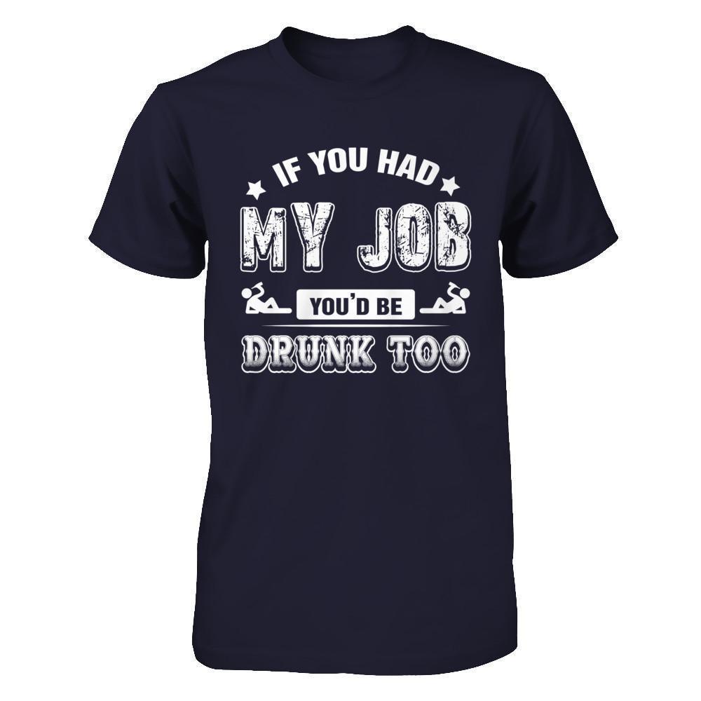 If You Had My Job You'd Be Drunk Too-T-Shirt & Hoodie-Premium T-Shirt-Midnight Navy