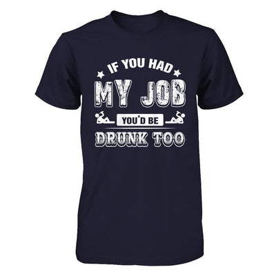 If You Had My Job You'd Be Drunk Too-T-Shirt & Hoodie-Premium T-Shirt-Midnight Navy