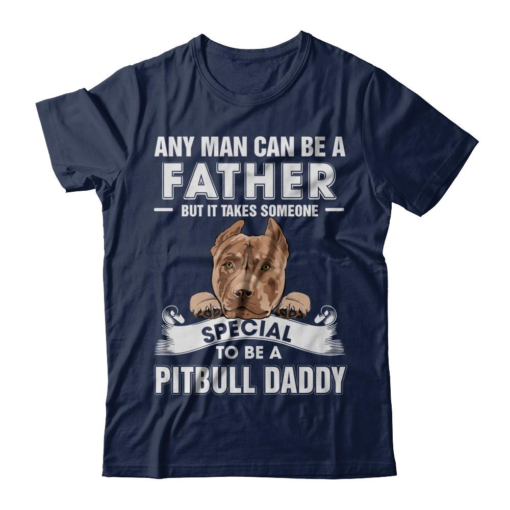 Any Man Can Be A Father Someone Special To Be A Pitbull Daddy-T-Shirt & Hoodie-Classic T-Shirt-Navy