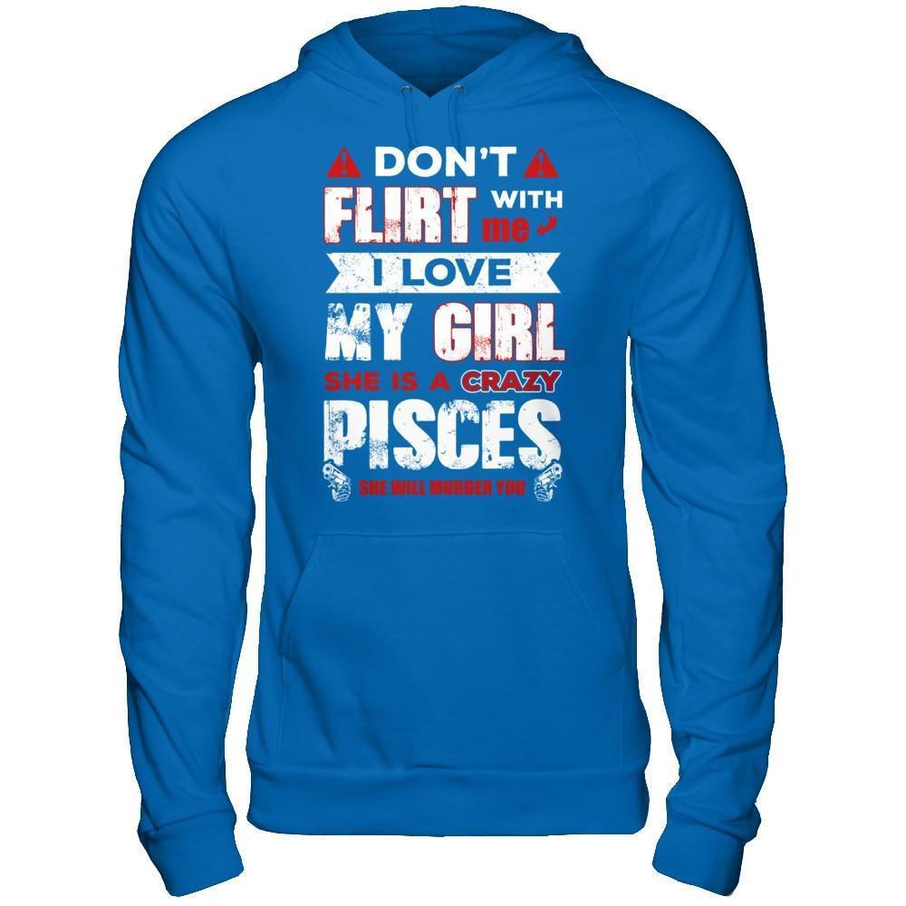 Don't Flirt With Me I Love My Girl She Is A Crazy Pisces-T-Shirt & Hoodie-