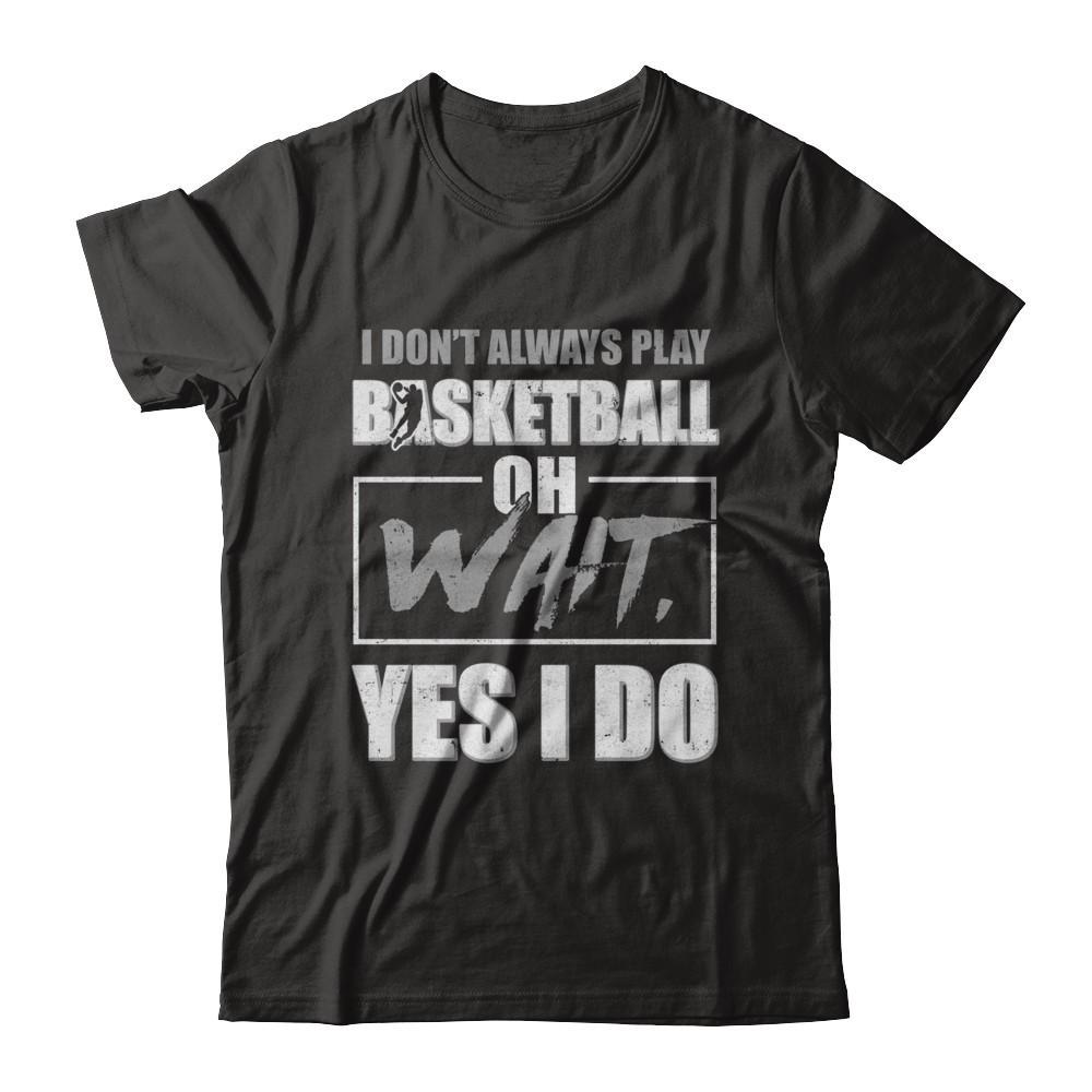 I Don't Always Play Basketball Oh Wait Yes I Do-T-Shirt & Hoodie-Premium T-Shirt-Black