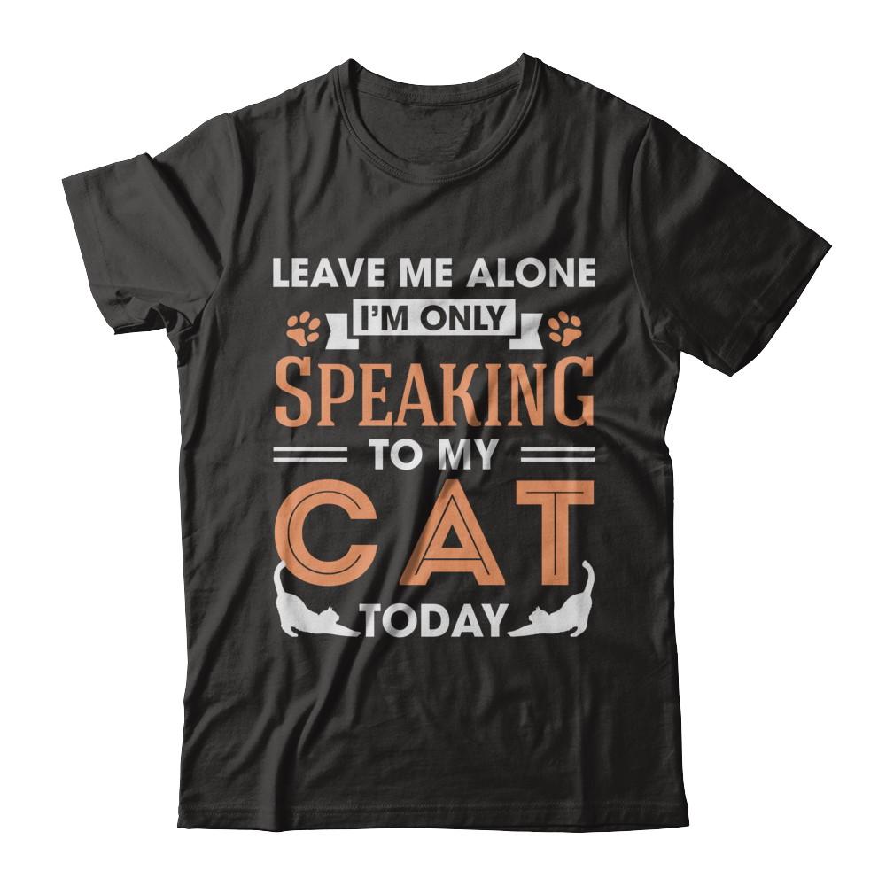 Leave Me Alone I'm Only Speaking To My Cat Today-T-Shirt & Hoodie-Premium T-Shirt-Black