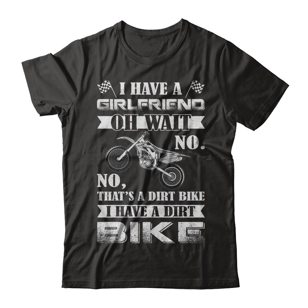 I Have A Girlfriend Oh Wait No No That's A Dirt Bike