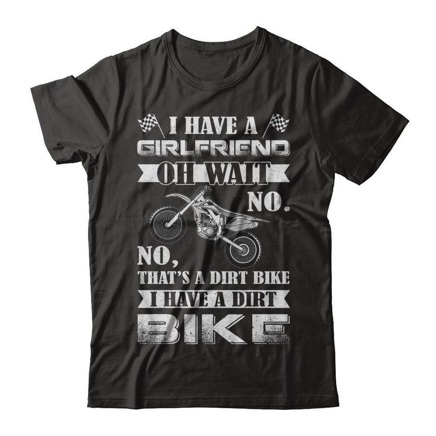 I Have A Girlfriend Oh Wait No No That's A Dirt Bike-T-Shirt & Hoodie-Classic T-Shirt-Black