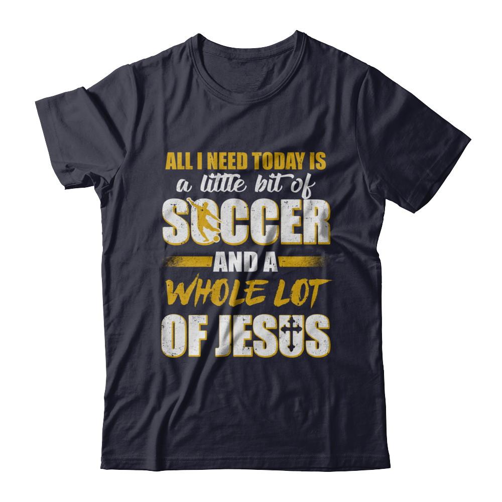 All I Need Today Is A Little Bit Of Soccer And A Whole Lot Of Jesus-T-Shirt & Hoodie-Premium T-Shirt-Midnight Navy