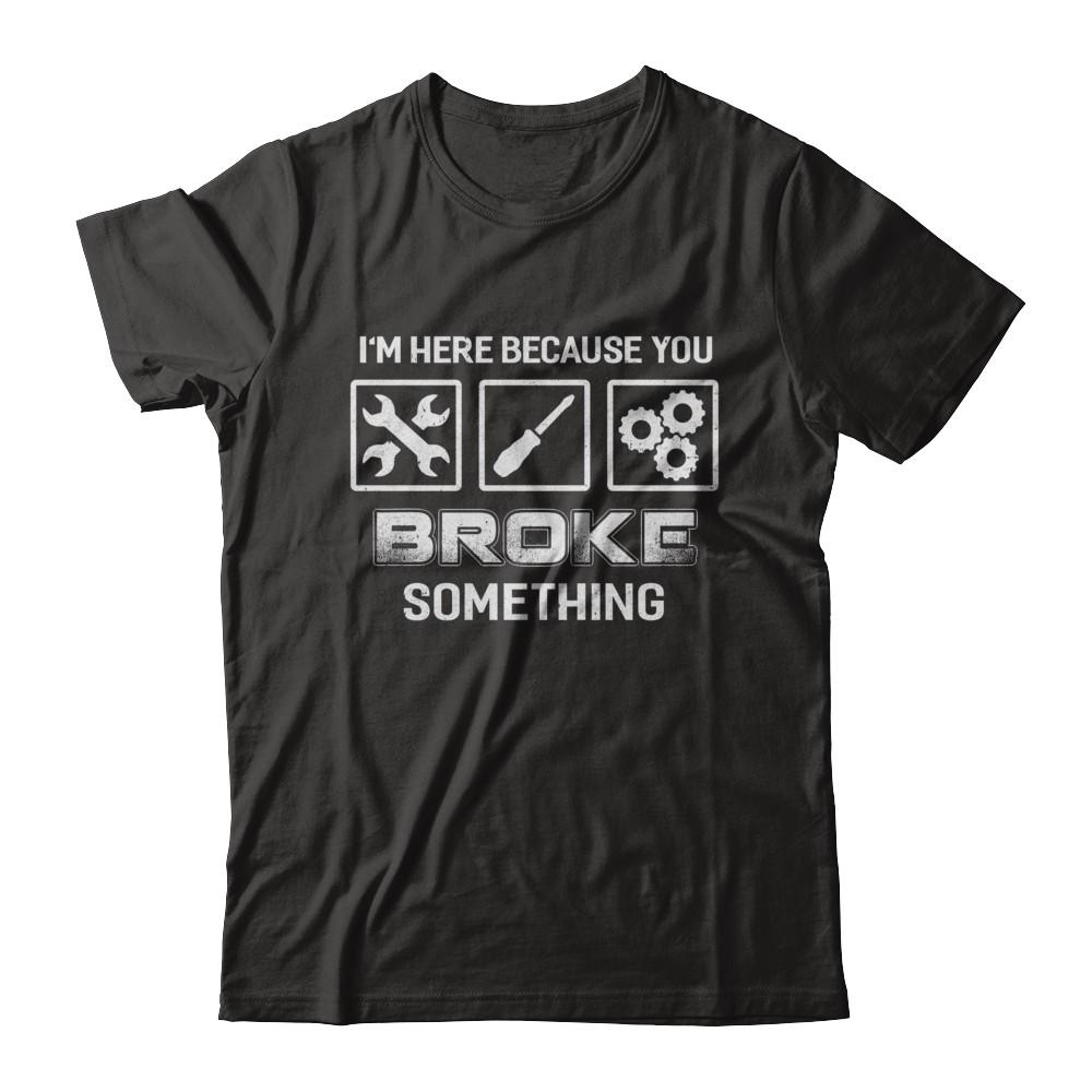 I'm Here Because You Broke Something Mechanic-T-Shirt & Hoodie-Classic T-Shirt-Black