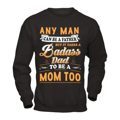 Any Man Can Be A Father But I Takes A Badass Dad To Be A Mom Too-T-Shirt & Hoodie-Crewneck Sweatshirt-Black