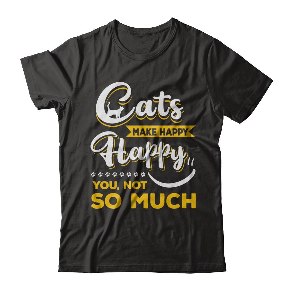 Cats Make Me Happy You Not So Much