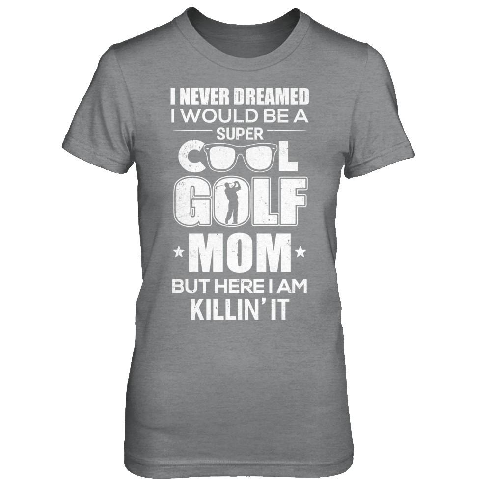 Never Dreamed I Would Be A Cool Golf Mom Mothers Day-T-Shirt & Hoodie-