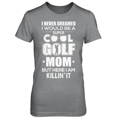 Never Dreamed I Would Be A Cool Golf Mom Mothers Day-T-Shirt & Hoodie-