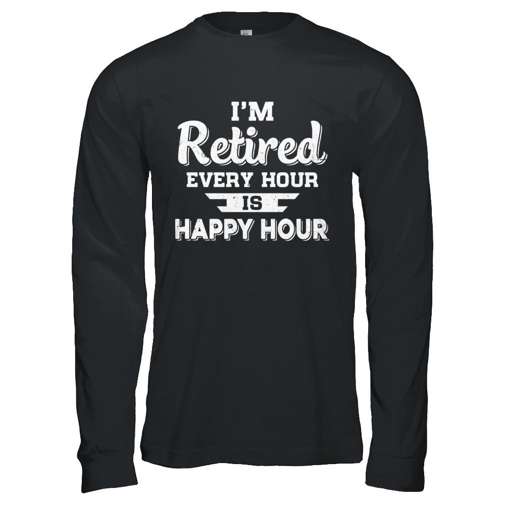 I'm Retired Every Hour Is Happy Hour Funny Retirement-T-Shirt & Hoodie-Long Sleeve T-Shirt-Black