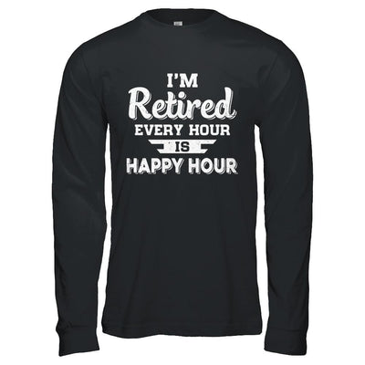 I'm Retired Every Hour Is Happy Hour Funny Retirement-T-Shirt & Hoodie-Long Sleeve T-Shirt-Black