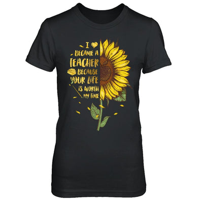I Became A Teacher Because Your Life Is Worth My Time-T-Shirt & Hoodie-Women's T-Shirt-Black