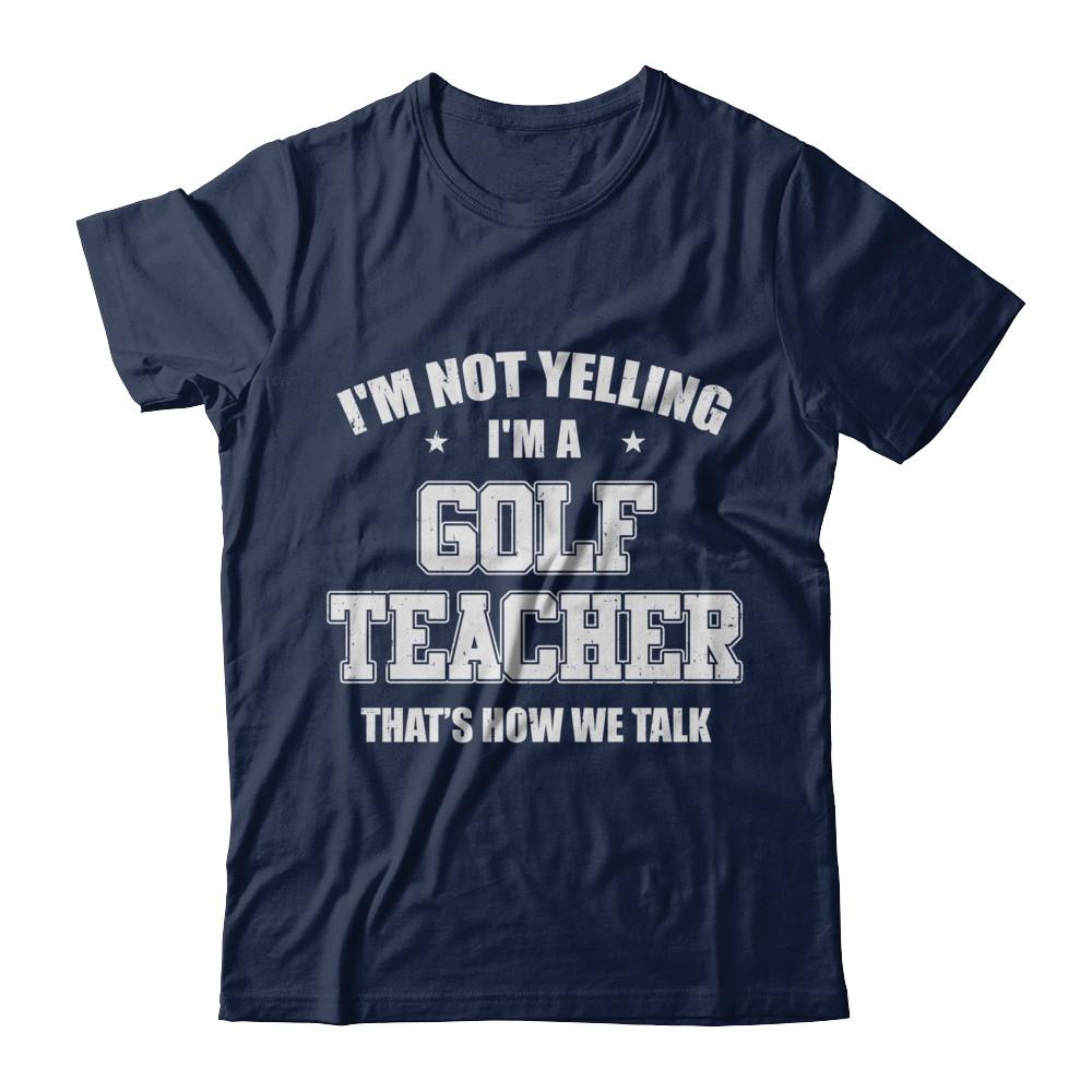 I'm Not Yelling I'm A Golf Teacher That's How We Talk-T-Shirt & Hoodie-Classic T-Shirt-Navy