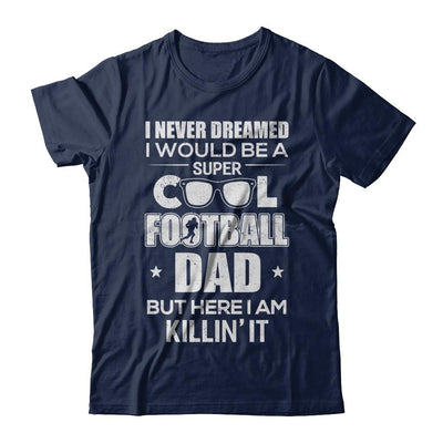 Never Dreamed I Would Be A Cool Football Dad Fathers Day-T-Shirt & Hoodie-
