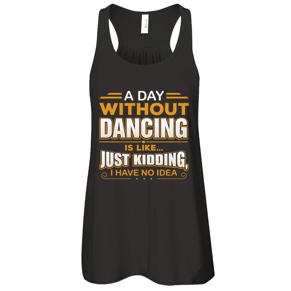 A Day Without Dancing Is Like Just Kidding I Have No Idea-T-Shirt & Tank Top-Women's Flowy Racerback Tank-Black
