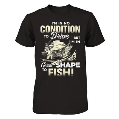 I'm In No Condition To Drive But I'm In Great Shape To Fish-T-Shirt & Hoodie-Classic T-Shirt-Black