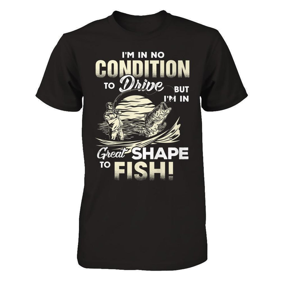 I'm In No Condition To Drive But I'm In Great Shape To Fish-T-Shirt & Hoodie-Classic T-Shirt-Black