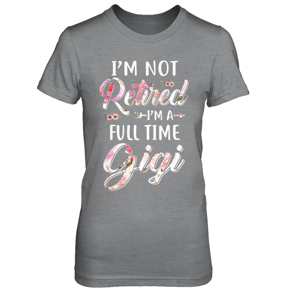 I'm Not Retired I'm A Full Time Gigi Mothers Day-T-Shirt & Hoodie-Women's T-Shirt-Sport Grey